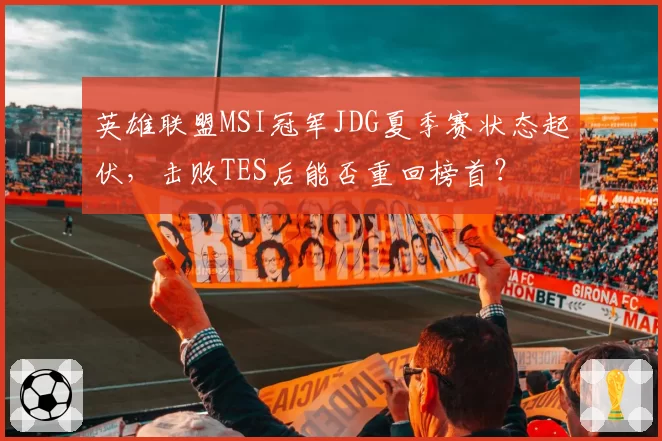 英雄联盟MSI冠军JDG夏季赛状态起伏，击败TES后能否重回榜首？