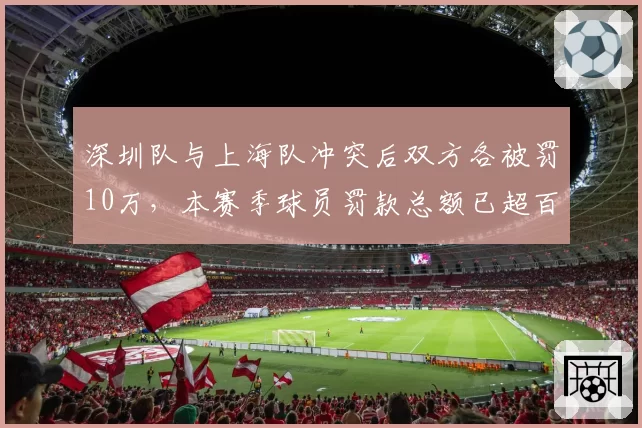 深圳队与上海队冲突后双方各被罚10万，本赛季球员罚款总额已超百万