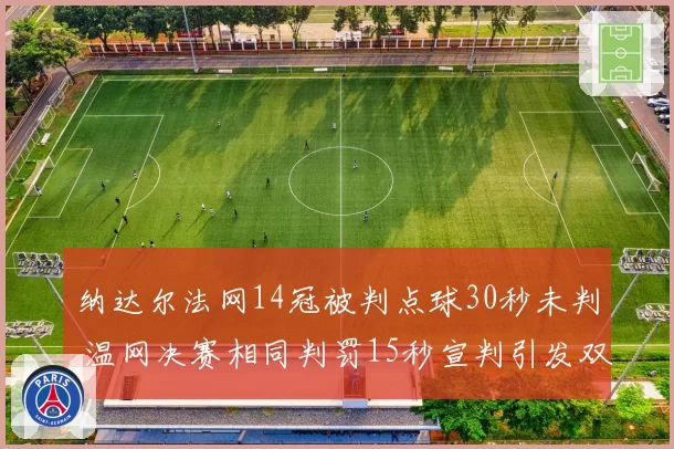 纳达尔法网14冠被判点球30秒未判 温网决赛相同判罚15秒宣判引发双重标准谴责