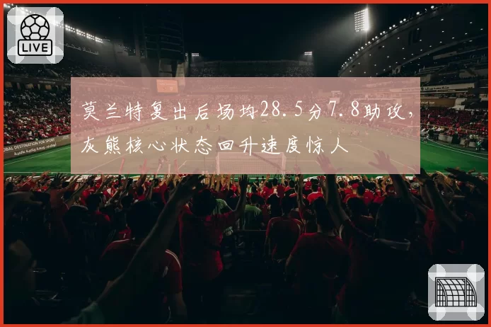 莫兰特复出后场均28.5分7.8助攻，灰熊核心状态回升速度惊人