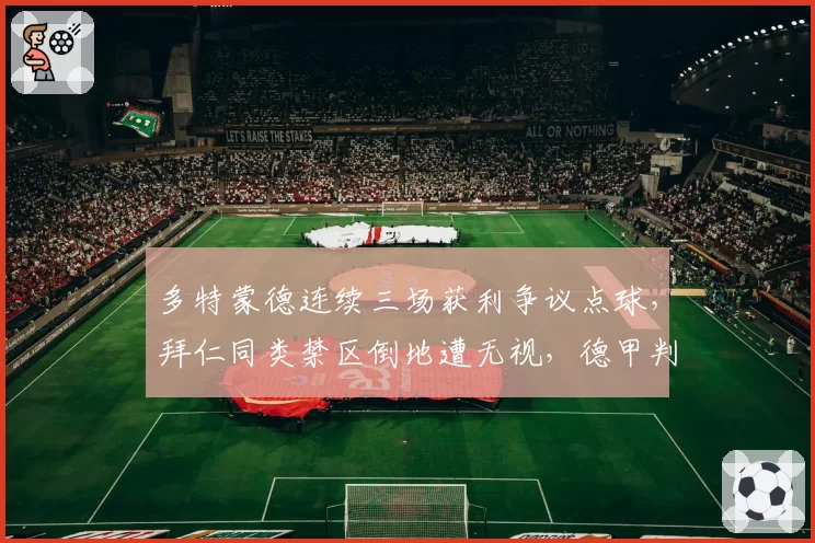 多特蒙德连续三场获利争议点球，拜仁同类禁区倒地遭无视，德甲判罚天平倾向性遭数据实锤