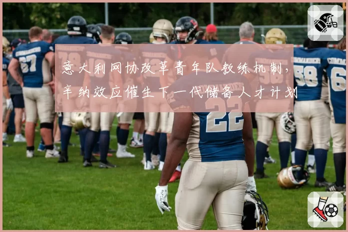 意大利网协改革青年队教练机制，辛纳效应催生下一代储备人才计划