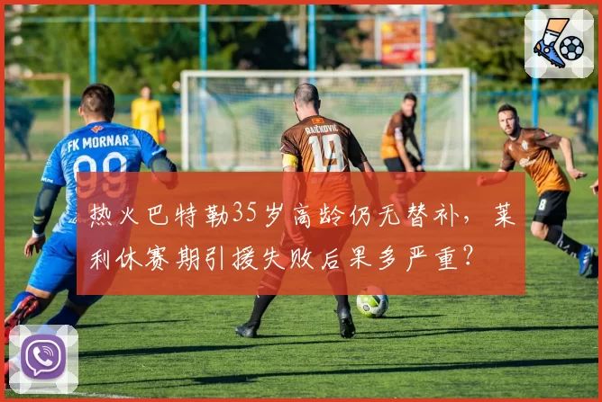 热火巴特勒35岁高龄仍无替补,莱利休赛期引援失败后果多严重?