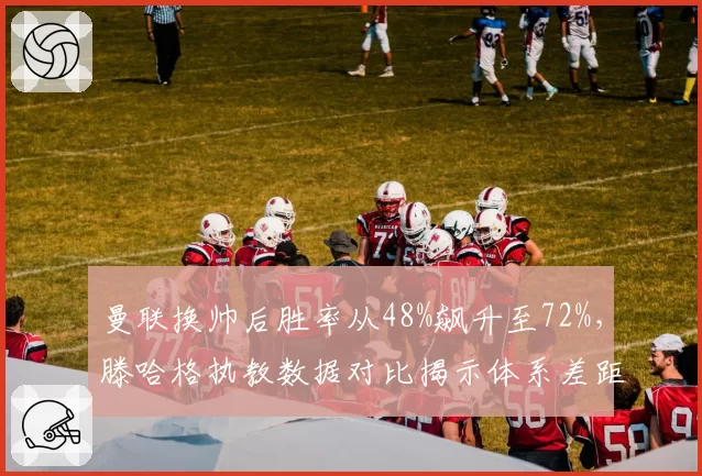 曼联换帅后胜率从48%飙升至72%,滕哈格执教数据对比揭示体系差距