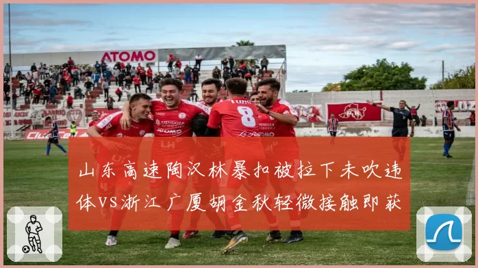 山东高速陶汉林暴扣被拉下未吹违体vs浙江广厦胡金秋轻微接触即获哨,判罚一致性成焦点