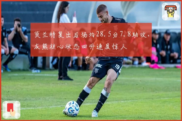 莫兰特复出后场均28.5分7.8助攻,灰熊核心状态回升速度惊人