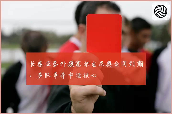 长春亚泰外援塞尔吉尼奥合同到期，多队争夺中场核心