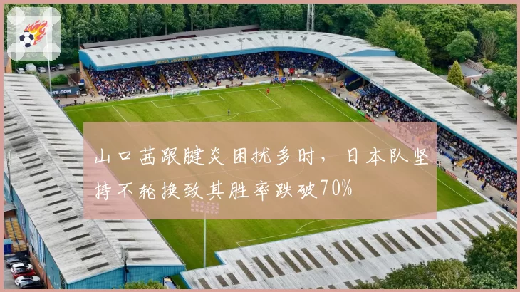 山口茜跟腱炎困扰多时，日本队坚持不轮换致其胜率跌破70%