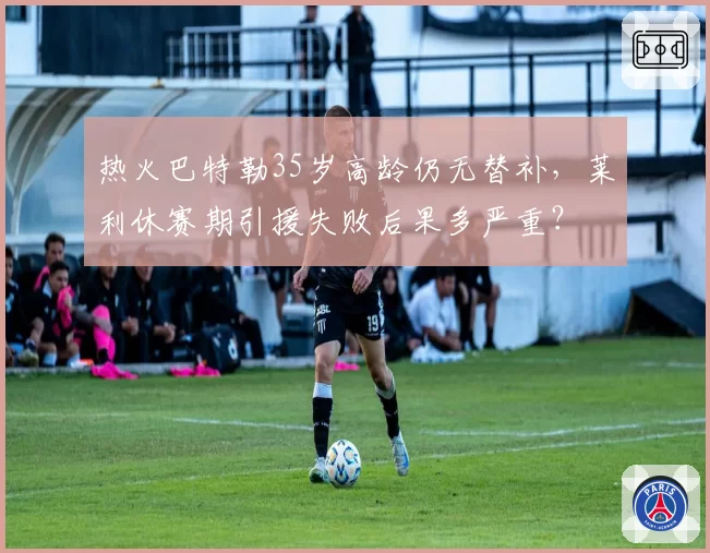 热火巴特勒35岁高龄仍无替补，莱利休赛期引援失败后果多严重？