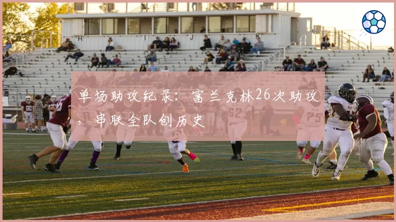 单场助攻纪录:富兰克林26次助攻,串联全队创历史