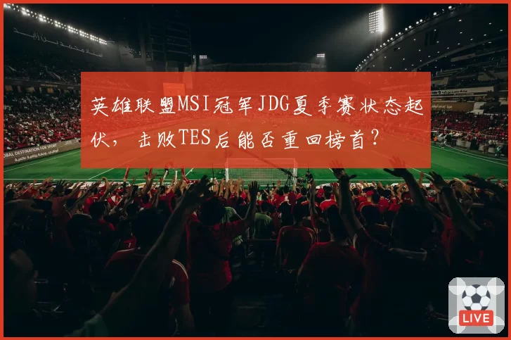 英雄联盟MSI冠军JDG夏季赛状态起伏，击败TES后能否重回榜首？