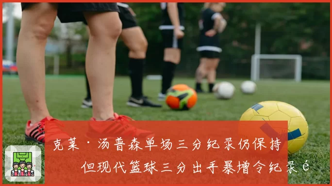 克莱·汤普森单场三分纪录仍保持，但现代篮球三分出手暴增令纪录黯然失色
