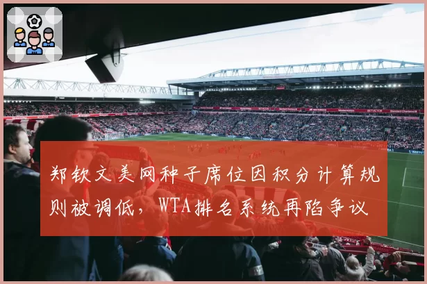 郑钦文美网种子席位因积分计算规则被调低,WTA排名系统再陷争议