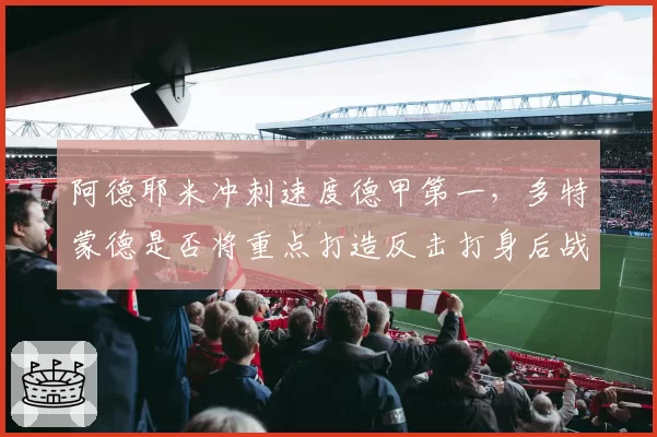 阿德耶米冲刺速度德甲第一，多特蒙德是否将重点打造反击打身后战术